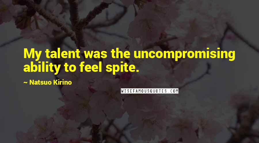 Natsuo Kirino Quotes: My talent was the uncompromising ability to feel spite.