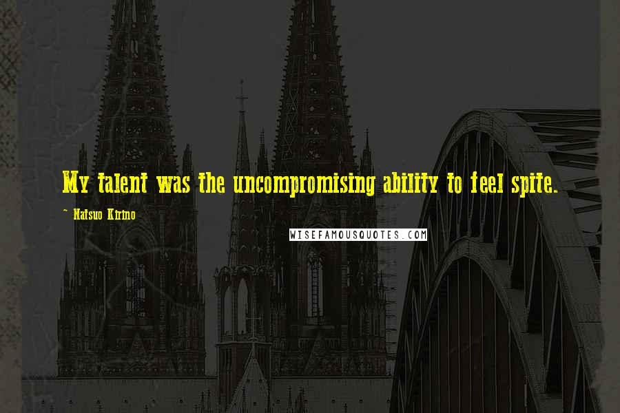Natsuo Kirino Quotes: My talent was the uncompromising ability to feel spite.