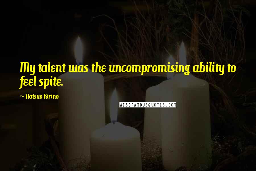Natsuo Kirino Quotes: My talent was the uncompromising ability to feel spite.