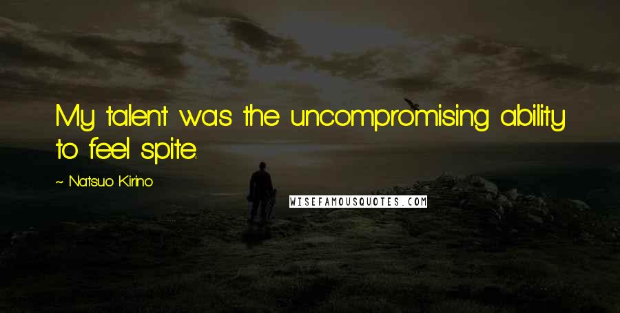 Natsuo Kirino Quotes: My talent was the uncompromising ability to feel spite.