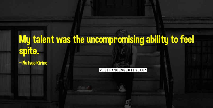 Natsuo Kirino Quotes: My talent was the uncompromising ability to feel spite.