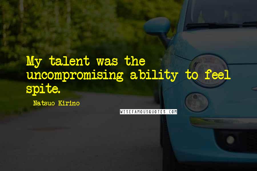 Natsuo Kirino Quotes: My talent was the uncompromising ability to feel spite.