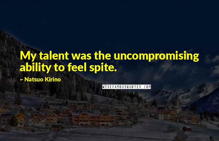 Natsuo Kirino Quotes: My talent was the uncompromising ability to feel spite.