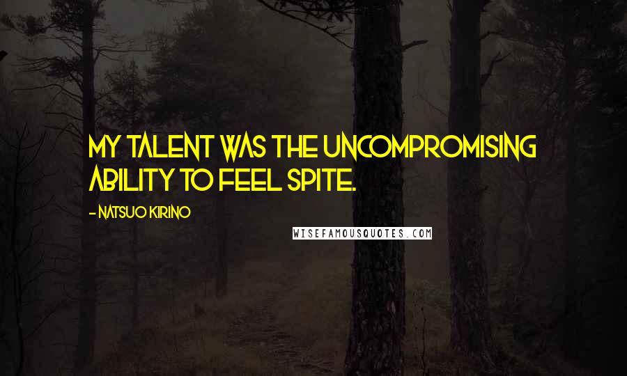 Natsuo Kirino Quotes: My talent was the uncompromising ability to feel spite.