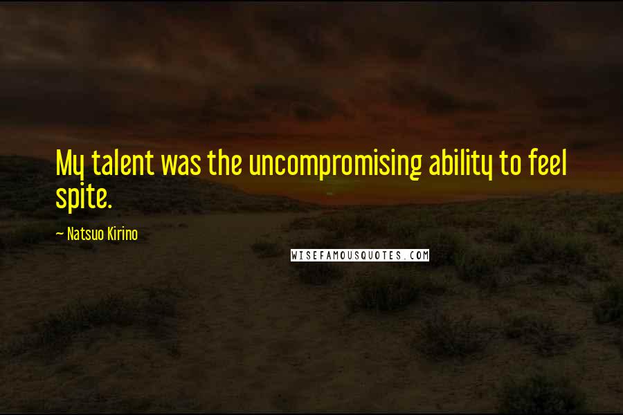 Natsuo Kirino Quotes: My talent was the uncompromising ability to feel spite.