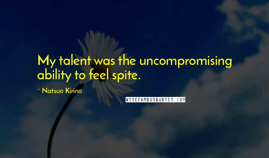 Natsuo Kirino Quotes: My talent was the uncompromising ability to feel spite.