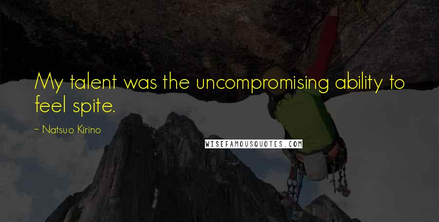 Natsuo Kirino Quotes: My talent was the uncompromising ability to feel spite.