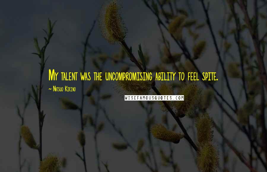 Natsuo Kirino Quotes: My talent was the uncompromising ability to feel spite.