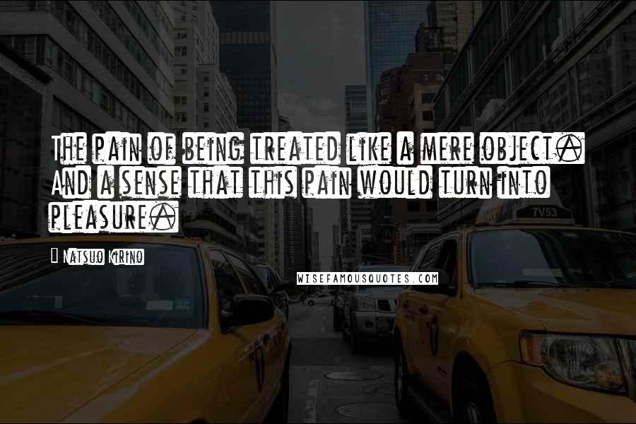 Natsuo Kirino Quotes: The pain of being treated like a mere object. And a sense that this pain would turn into pleasure.