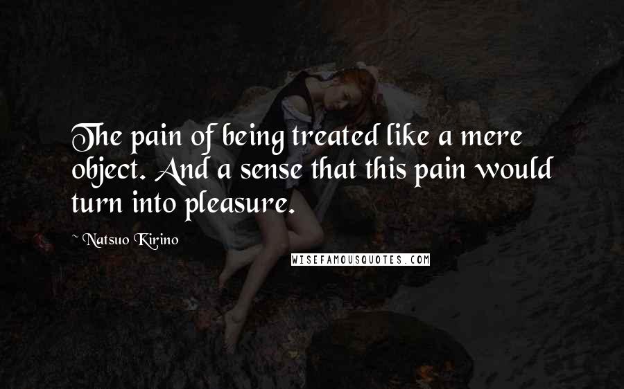 Natsuo Kirino Quotes: The pain of being treated like a mere object. And a sense that this pain would turn into pleasure.