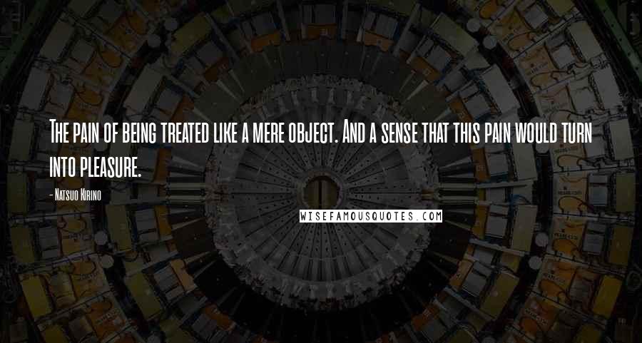 Natsuo Kirino Quotes: The pain of being treated like a mere object. And a sense that this pain would turn into pleasure.