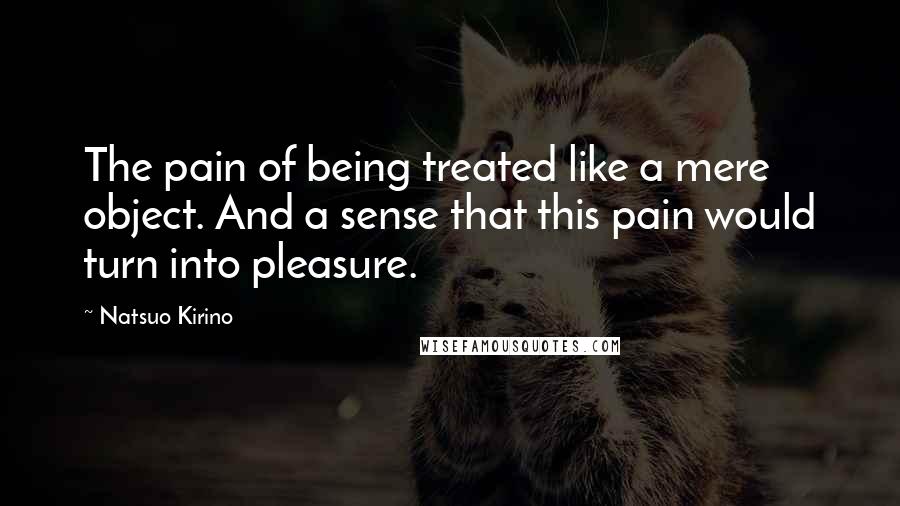 Natsuo Kirino Quotes: The pain of being treated like a mere object. And a sense that this pain would turn into pleasure.