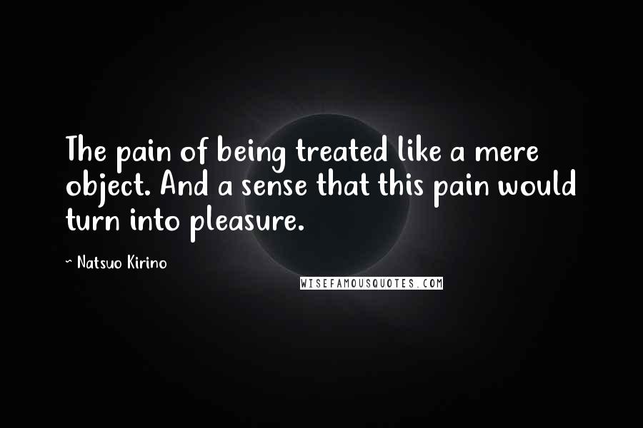 Natsuo Kirino Quotes: The pain of being treated like a mere object. And a sense that this pain would turn into pleasure.