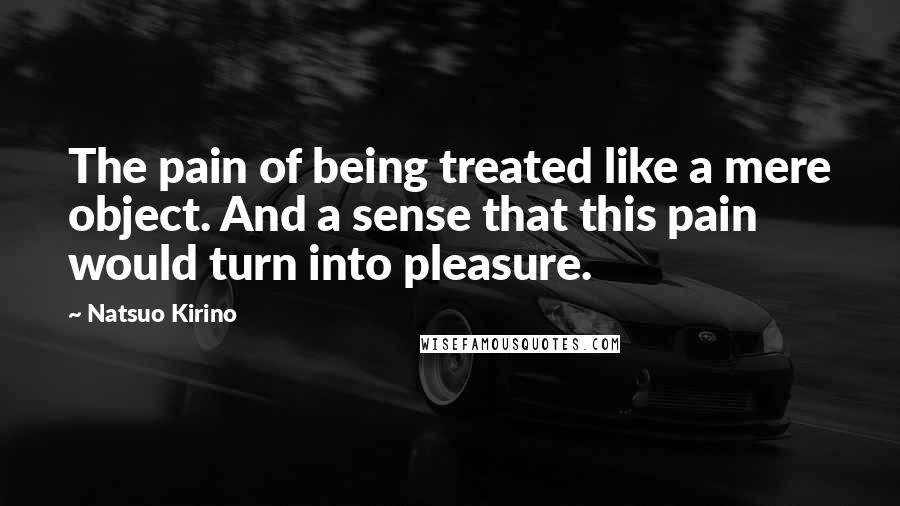 Natsuo Kirino Quotes: The pain of being treated like a mere object. And a sense that this pain would turn into pleasure.