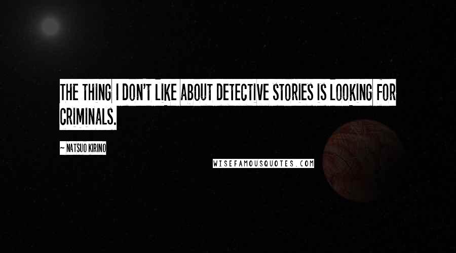 Natsuo Kirino Quotes: The thing I don't like about detective stories is looking for criminals.