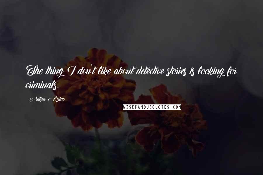 Natsuo Kirino Quotes: The thing I don't like about detective stories is looking for criminals.