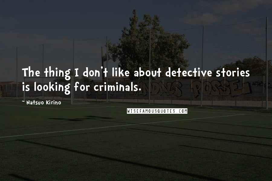 Natsuo Kirino Quotes: The thing I don't like about detective stories is looking for criminals.