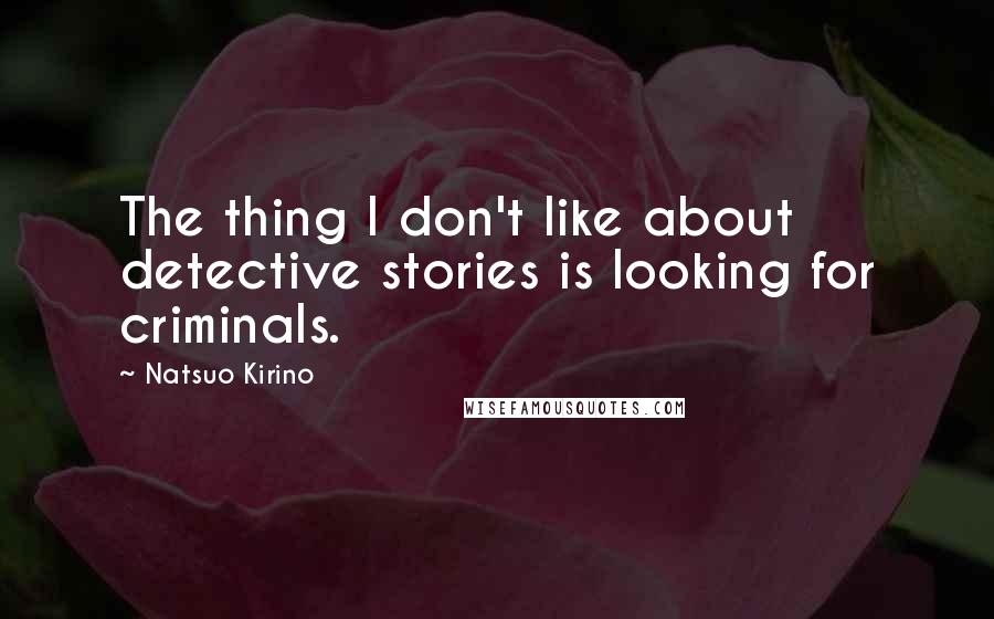 Natsuo Kirino Quotes: The thing I don't like about detective stories is looking for criminals.