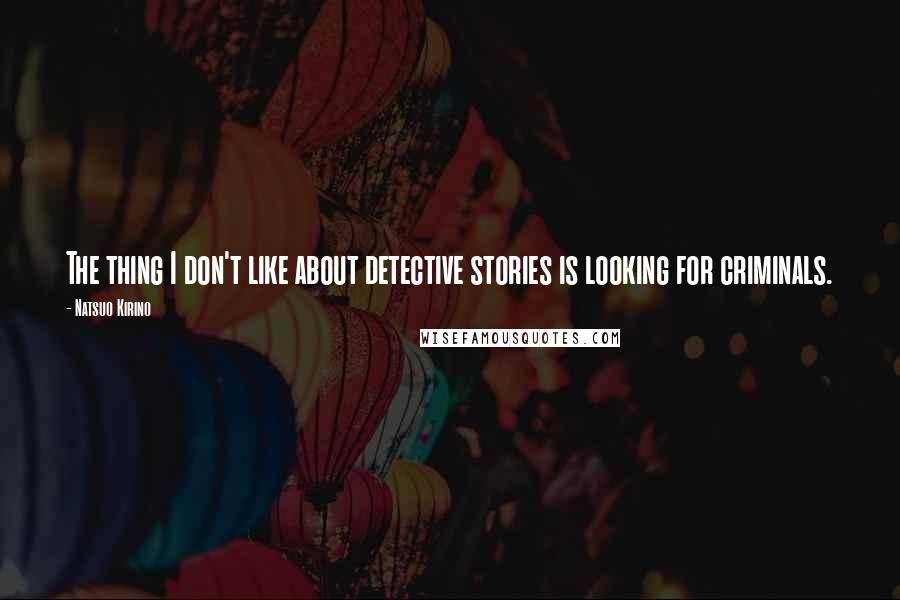 Natsuo Kirino Quotes: The thing I don't like about detective stories is looking for criminals.