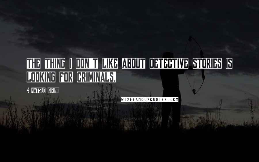 Natsuo Kirino Quotes: The thing I don't like about detective stories is looking for criminals.