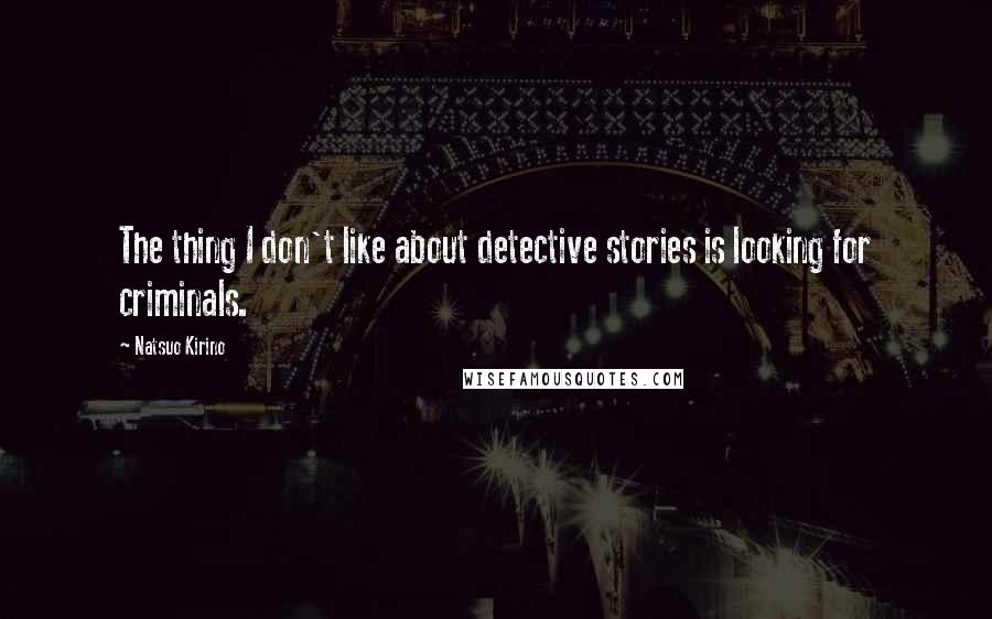 Natsuo Kirino Quotes: The thing I don't like about detective stories is looking for criminals.