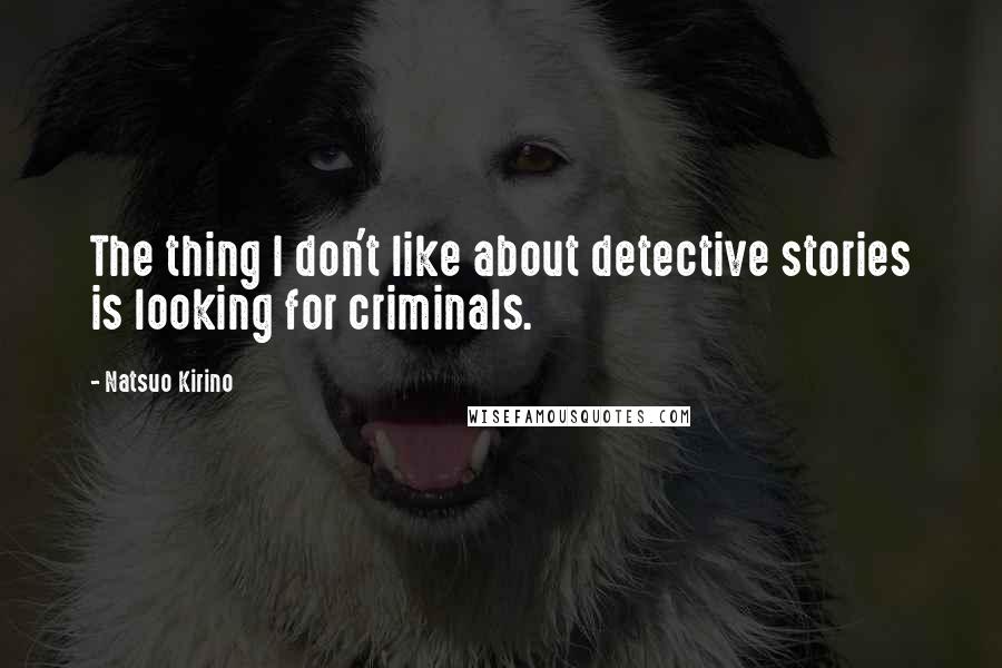 Natsuo Kirino Quotes: The thing I don't like about detective stories is looking for criminals.