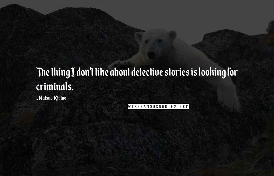 Natsuo Kirino Quotes: The thing I don't like about detective stories is looking for criminals.