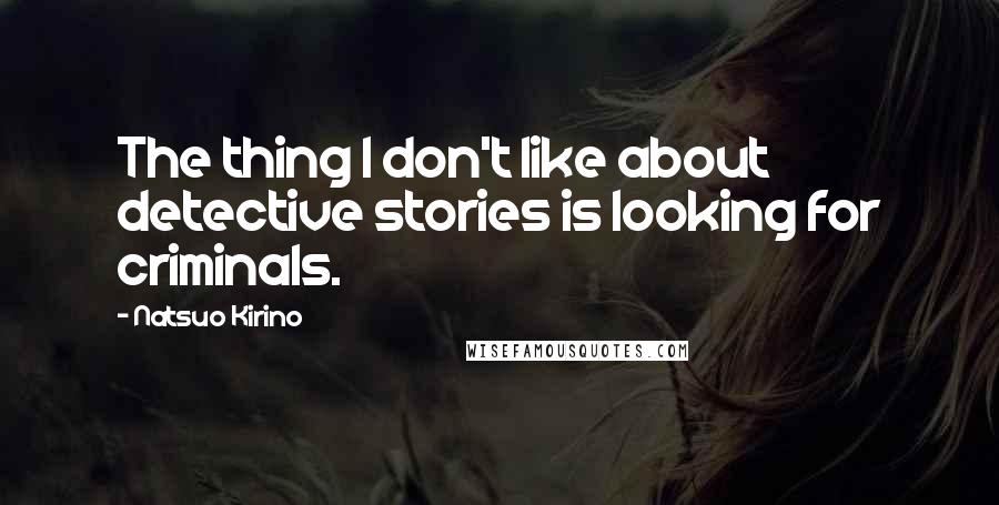 Natsuo Kirino Quotes: The thing I don't like about detective stories is looking for criminals.