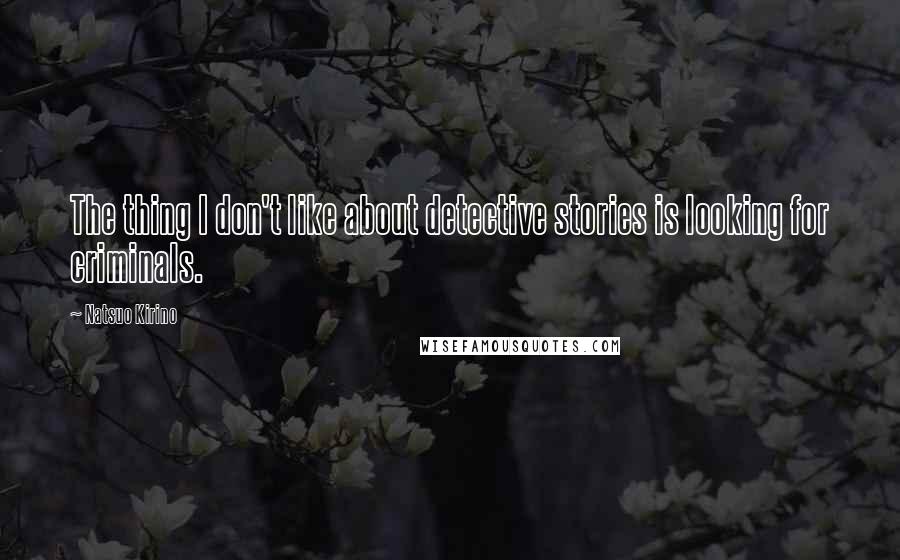 Natsuo Kirino Quotes: The thing I don't like about detective stories is looking for criminals.