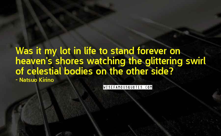 Natsuo Kirino Quotes: Was it my lot in life to stand forever on heaven's shores watching the glittering swirl of celestial bodies on the other side?