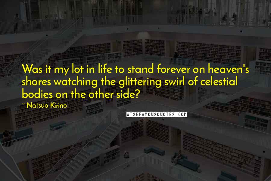 Natsuo Kirino Quotes: Was it my lot in life to stand forever on heaven's shores watching the glittering swirl of celestial bodies on the other side?