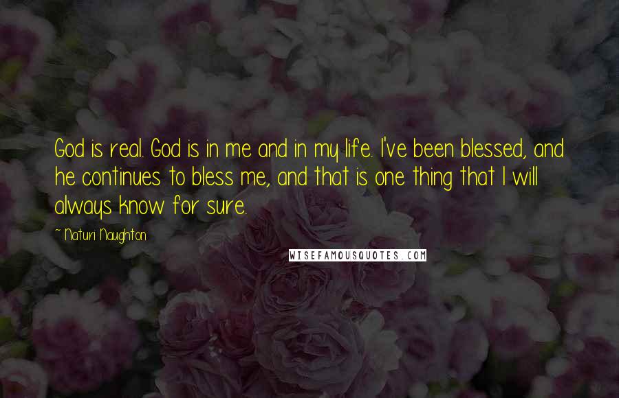 Naturi Naughton Quotes: God is real. God is in me and in my life. I've been blessed, and he continues to bless me, and that is one thing that I will always know for sure.