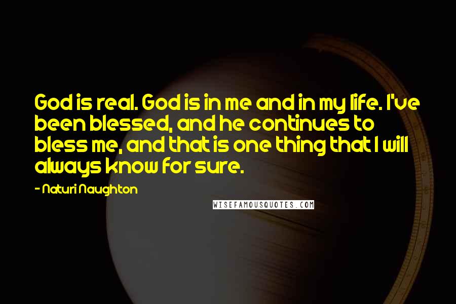 Naturi Naughton Quotes: God is real. God is in me and in my life. I've been blessed, and he continues to bless me, and that is one thing that I will always know for sure.