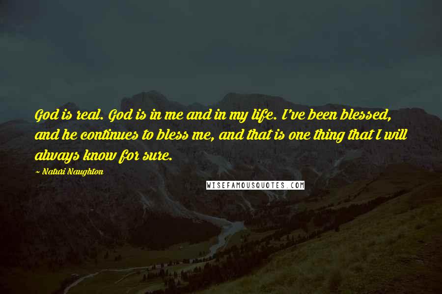 Naturi Naughton Quotes: God is real. God is in me and in my life. I've been blessed, and he continues to bless me, and that is one thing that I will always know for sure.