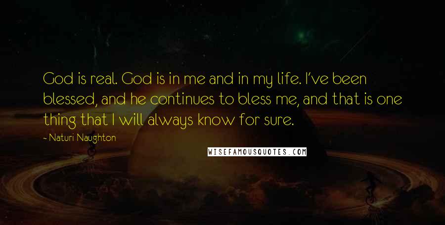 Naturi Naughton Quotes: God is real. God is in me and in my life. I've been blessed, and he continues to bless me, and that is one thing that I will always know for sure.