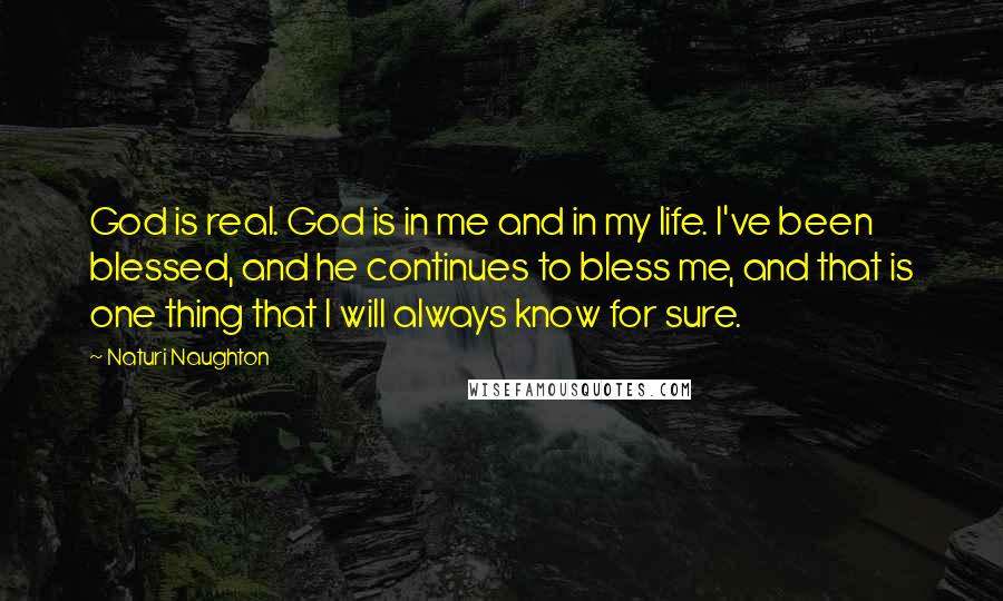 Naturi Naughton Quotes: God is real. God is in me and in my life. I've been blessed, and he continues to bless me, and that is one thing that I will always know for sure.