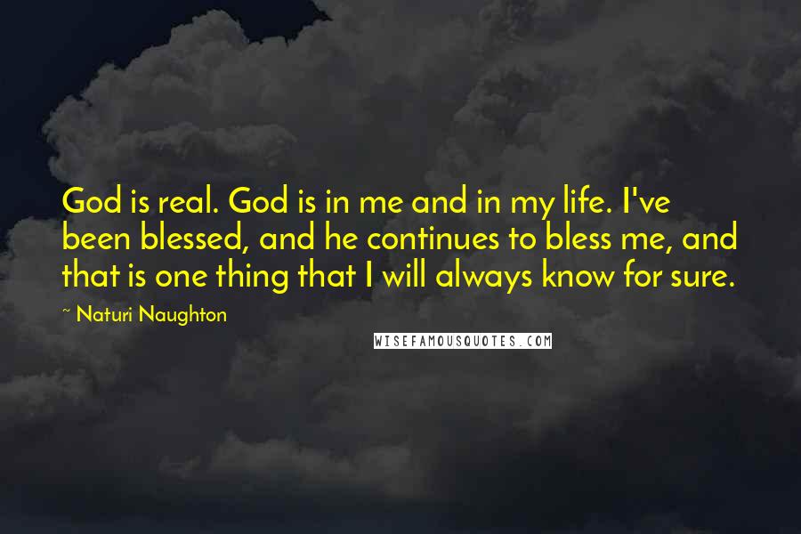 Naturi Naughton Quotes: God is real. God is in me and in my life. I've been blessed, and he continues to bless me, and that is one thing that I will always know for sure.