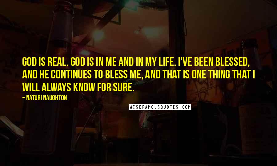 Naturi Naughton Quotes: God is real. God is in me and in my life. I've been blessed, and he continues to bless me, and that is one thing that I will always know for sure.