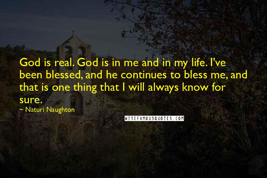 Naturi Naughton Quotes: God is real. God is in me and in my life. I've been blessed, and he continues to bless me, and that is one thing that I will always know for sure.