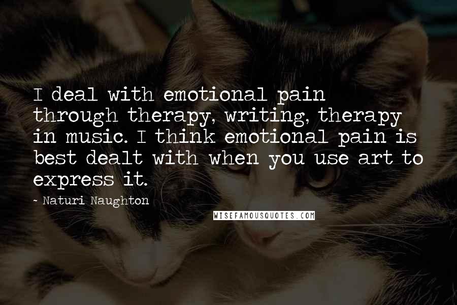 Naturi Naughton Quotes: I deal with emotional pain through therapy, writing, therapy in music. I think emotional pain is best dealt with when you use art to express it.