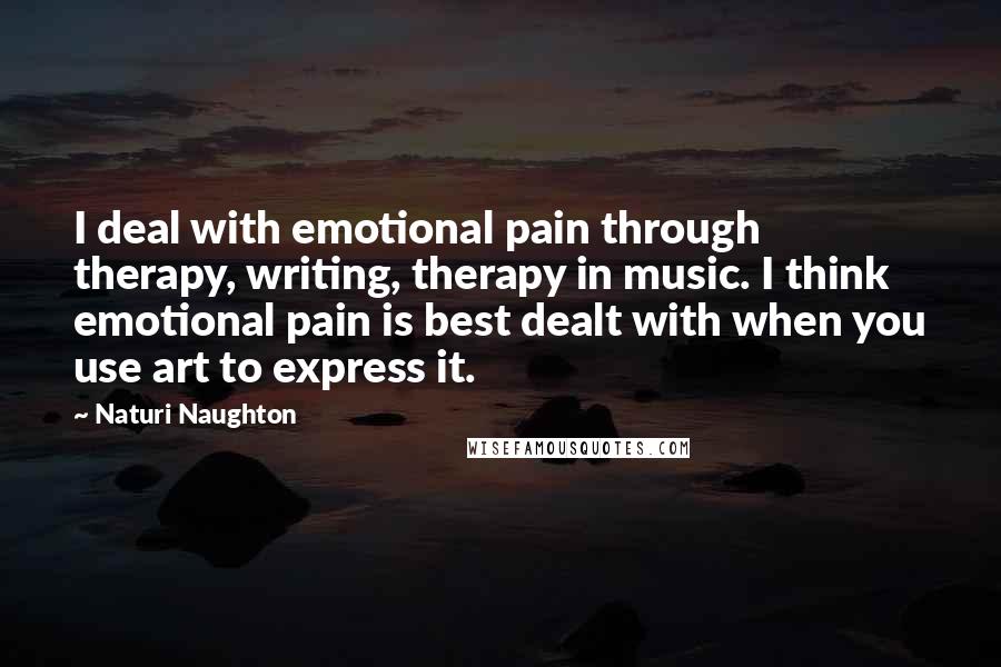 Naturi Naughton Quotes: I deal with emotional pain through therapy, writing, therapy in music. I think emotional pain is best dealt with when you use art to express it.