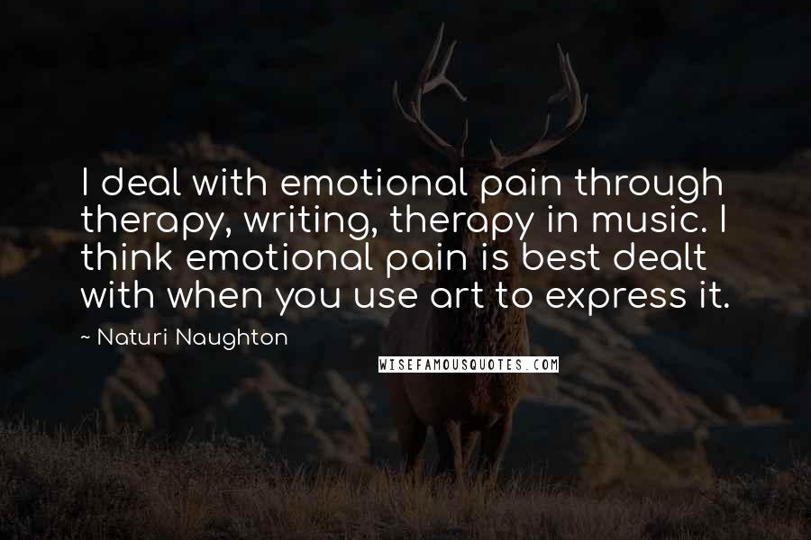 Naturi Naughton Quotes: I deal with emotional pain through therapy, writing, therapy in music. I think emotional pain is best dealt with when you use art to express it.