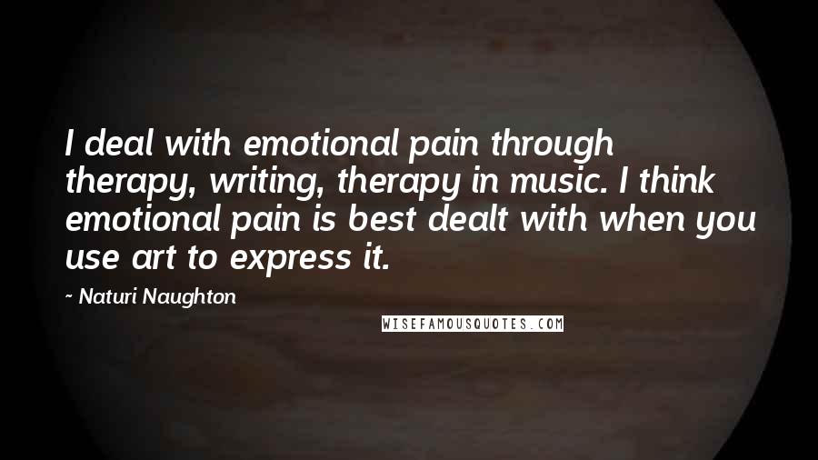 Naturi Naughton Quotes: I deal with emotional pain through therapy, writing, therapy in music. I think emotional pain is best dealt with when you use art to express it.