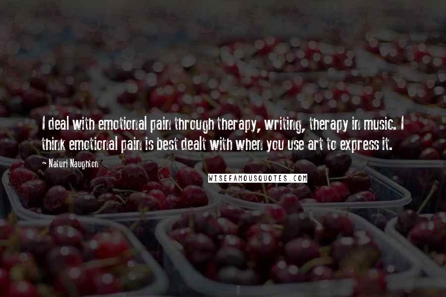 Naturi Naughton Quotes: I deal with emotional pain through therapy, writing, therapy in music. I think emotional pain is best dealt with when you use art to express it.