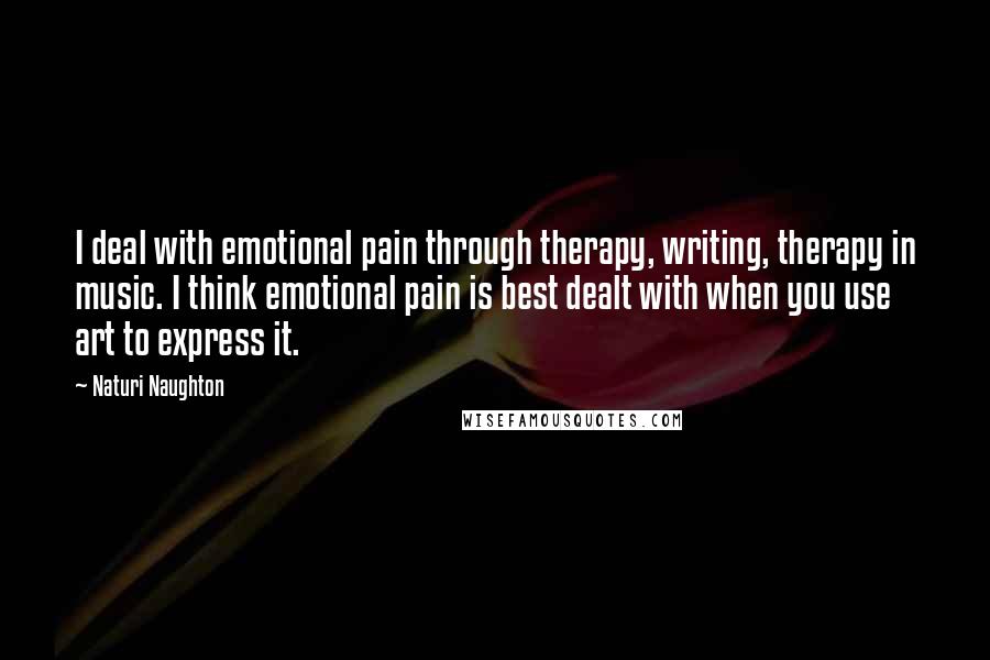 Naturi Naughton Quotes: I deal with emotional pain through therapy, writing, therapy in music. I think emotional pain is best dealt with when you use art to express it.