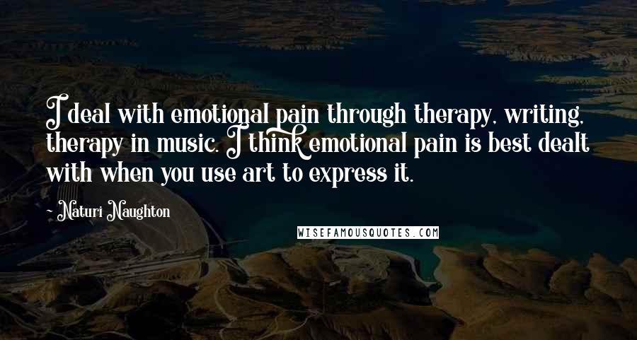 Naturi Naughton Quotes: I deal with emotional pain through therapy, writing, therapy in music. I think emotional pain is best dealt with when you use art to express it.