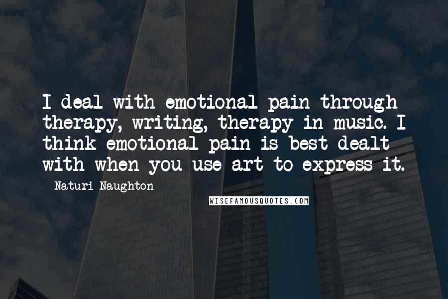 Naturi Naughton Quotes: I deal with emotional pain through therapy, writing, therapy in music. I think emotional pain is best dealt with when you use art to express it.