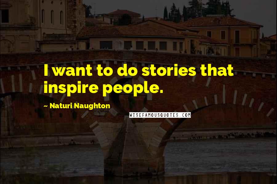 Naturi Naughton Quotes: I want to do stories that inspire people.