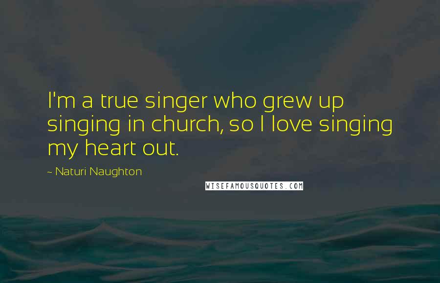 Naturi Naughton Quotes: I'm a true singer who grew up singing in church, so I love singing my heart out.