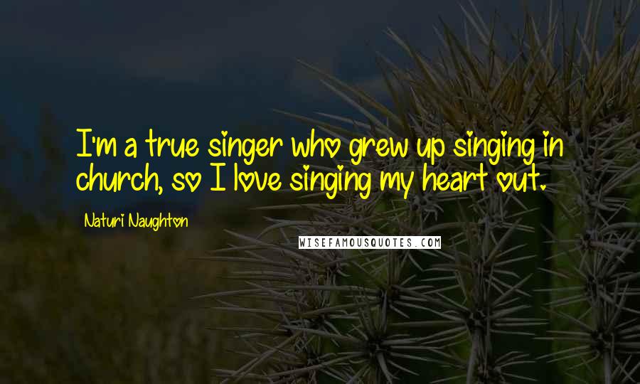 Naturi Naughton Quotes: I'm a true singer who grew up singing in church, so I love singing my heart out.